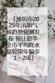 潍坊市2025年汛期气候趋势预测发布 预计夏季全市平均降水量较常年偏多1～2成