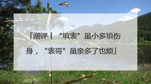 潮评丨“填表”虽小多填伤身，“表哥”虽亲多了也烦
