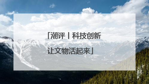 潮评丨科技创新让文物活起来