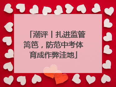 潮评丨扎进监管篱笆，防范中考体育成作弊洼地