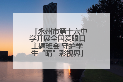 永州市第十六中学开展全国爱眼日主题班会 守护学生“睛”彩视界