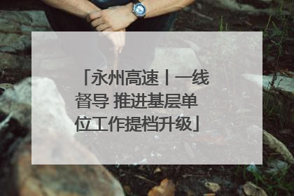 永州高速丨一线督导 推进基层单位工作提档升级
