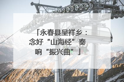永春县呈祥乡：念好“山海经”奏响“振兴曲”