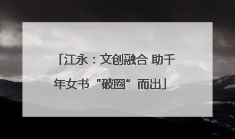 江永：文创融合 助千年女书“破圈”而出