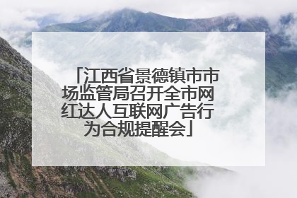 江西省景德镇市市场监管局召开全市网红达人互联网广告行为合规提醒会