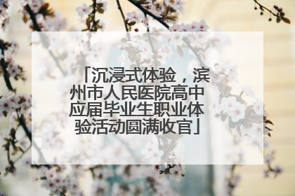 沉浸式体验，滨州市人民医院高中应届毕业生职业体验活动圆满收官