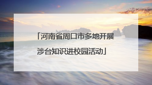 河南省周口市多地开展涉台知识进校园活动