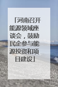 河南召开能源领域座谈会，鼓励民企参与能源投资和项目建设