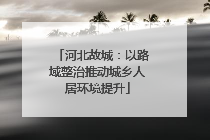 河北故城：以路域整治推动城乡人居环境提升