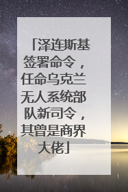 泽连斯基签署命令，任命乌克兰无人系统部队新司令，其曾是商界大佬