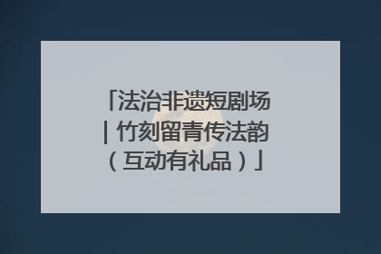 法治非遗短剧场｜竹刻留青传法韵（互动有礼品）
