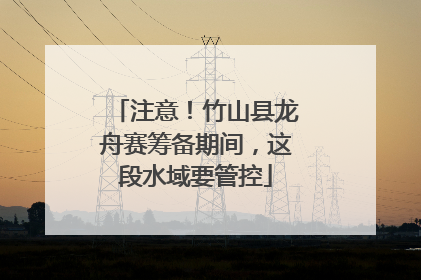 注意！竹山县龙舟赛筹备期间，这段水域要管控