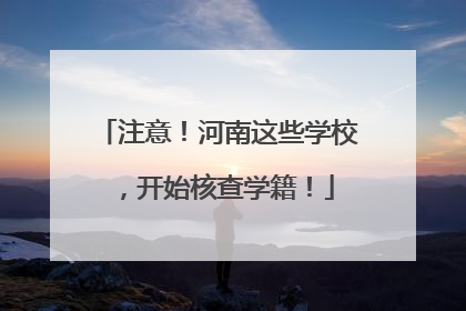 注意！河南这些学校，开始核查学籍！