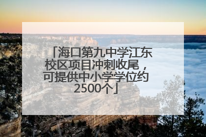 海口第九中学江东校区项目冲刺收尾，可提供中小学学位约2500个