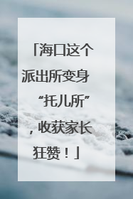 海口这个派出所变身“托儿所”，收获家长狂赞！