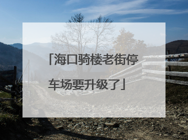 海口骑楼老街停车场要升级了
