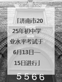 济南市2025年初中学业水平考试于6月13日—15日进行