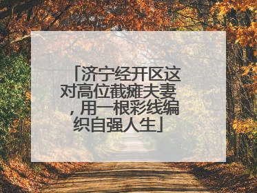 济宁经开区这对高位截瘫夫妻，用一根彩线编织自强人生