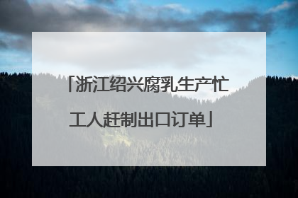 浙江绍兴腐乳生产忙 工人赶制出口订单