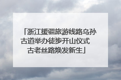 浙江援疆旅游线路乌孙古道举办徒步开山仪式 古老丝路焕发新生