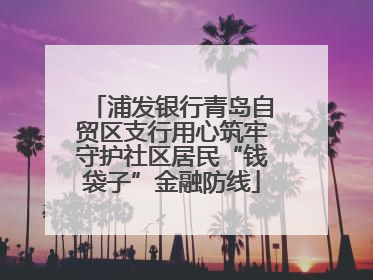 浦发银行青岛自贸区支行用心筑牢守护社区居民“钱袋子”金融防线