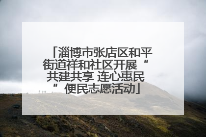 淄博市张店区和平街道祥和社区开展“共建共享 连心惠民”便民志愿活动