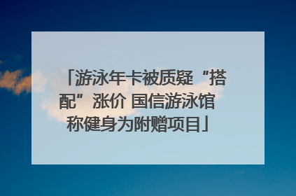 游泳年卡被质疑“搭配”涨价 国信游泳馆称健身为附赠项目