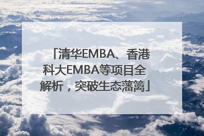 清华EMBA、香港科大EMBA等项目全解析，突破生态藩篱
