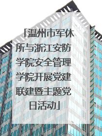 温州市军休所与浙江安防学院安全管理学院开展党建联建暨主题党日活动
