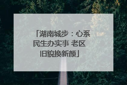 湖南城步：心系民生办实事 老区旧貌换新颜