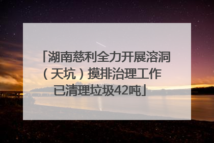 湖南慈利全力开展溶洞（天坑）摸排治理工作 已清理垃圾42吨