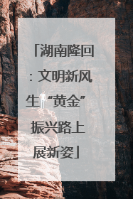 湖南隆回：文明新风生“黄金” 振兴路上展新姿