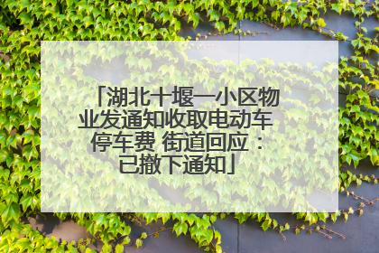 湖北十堰一小区物业发通知收取电动车停车费 街道回应：已撤下通知