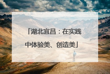 湖北宜昌：在实践中体验美、创造美