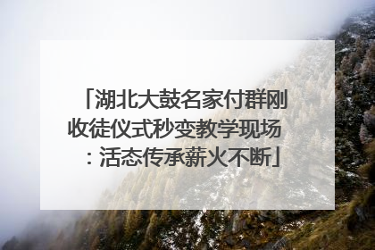 湖北大鼓名家付群刚收徒仪式秒变教学现场：活态传承薪火不断
