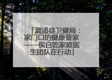 溆浦县卫健局：家门口的健康管家——侯自乾家庭医生团队在行动