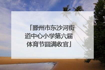 滕州市东沙河街道中心小学第六届体育节圆满收官