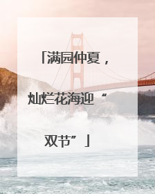 满园仲夏，灿烂花海迎“双节”