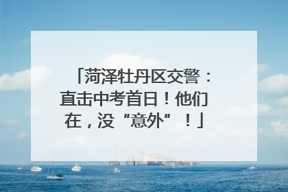 菏泽牡丹区交警：直击中考首日！他们在，没“意外”！