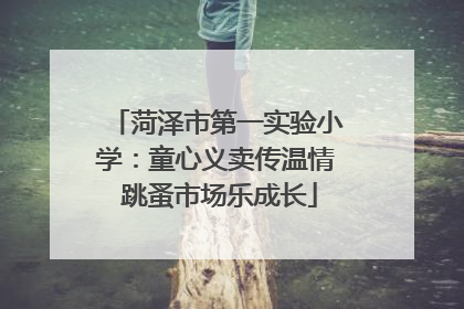 菏泽市第一实验小学：童心义卖传温情 跳蚤市场乐成长