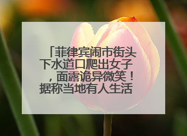 菲律宾闹市街头下水道口爬出女子，面露诡异微笑！据称当地有人生活在地下废弃隧道