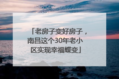 老房子变好房子，南昌这个30年老小区实现幸福蝶变