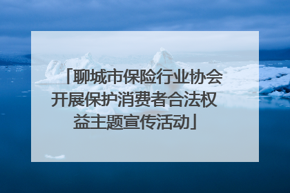 聊城市保险行业协会开展保护消费者合法权益主题宣传活动