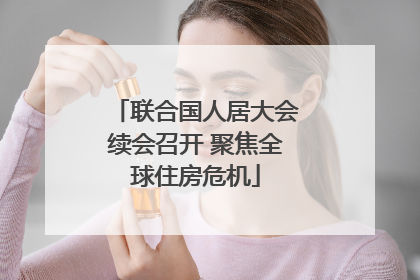 联合国人居大会续会召开 聚焦全球住房危机