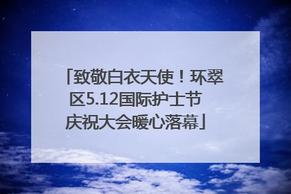 致敬白衣天使！环翠区5.12国际护士节庆祝大会暖心落幕
