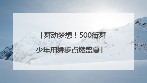舞动梦想！500街舞少年用舞步点燃盛夏