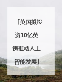 英国拟投资10亿英镑推动人工智能发展