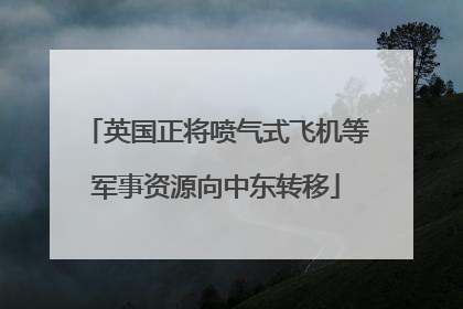 英国正将喷气式飞机等军事资源向中东转移