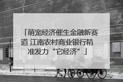萌宠经济催生金融新赛道 江南农村商业银行精准发力“它经济”
