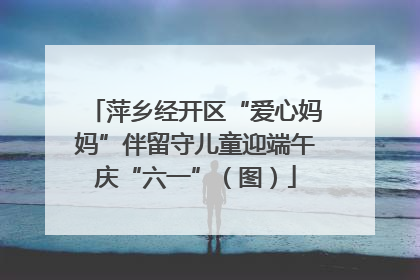 萍乡经开区“爱心妈妈”伴留守儿童迎端午庆“六一”（图）